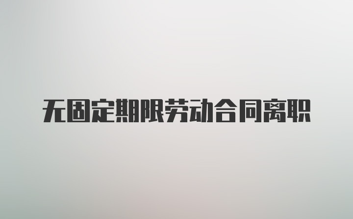 无固定期限劳动合同离职