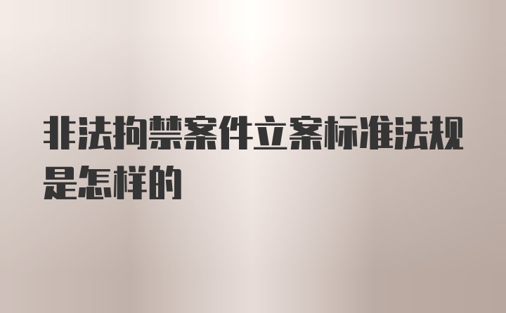 非法拘禁案件立案标准法规是怎样的