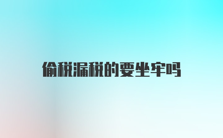 偷税漏税的要坐牢吗