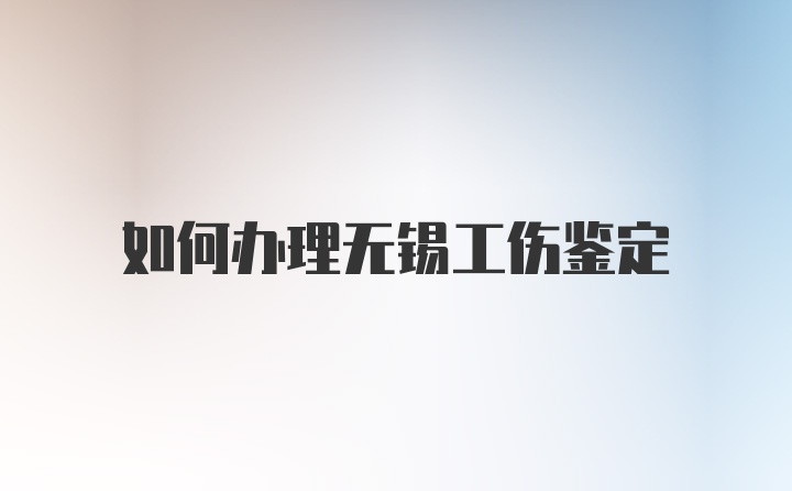 如何办理无锡工伤鉴定