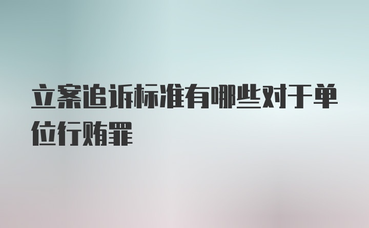 立案追诉标准有哪些对于单位行贿罪