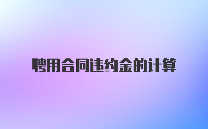 聘用合同违约金的计算