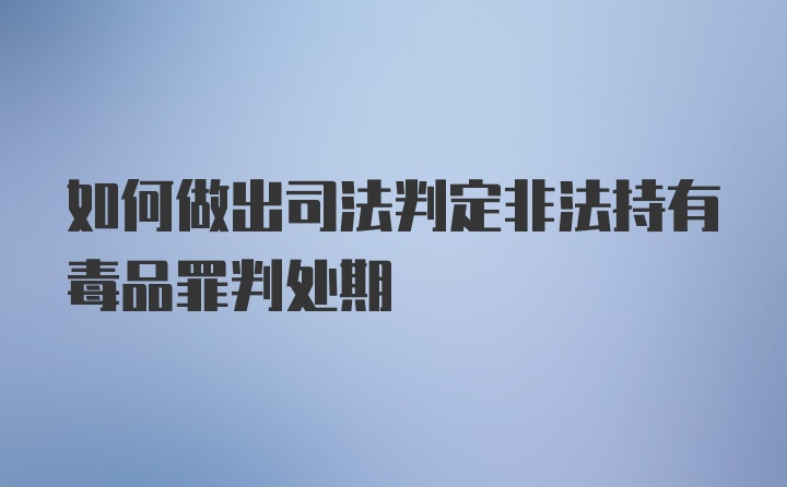 如何做出司法判定非法持有毒品罪判处期