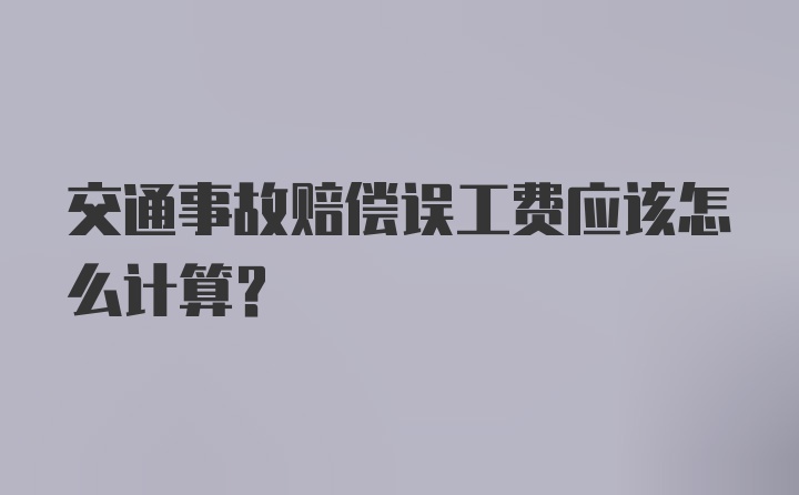 交通事故赔偿误工费应该怎么计算？