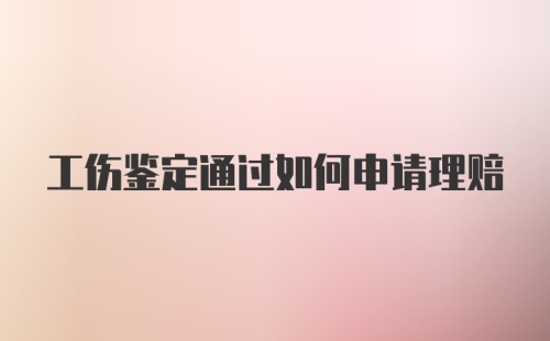 工伤鉴定通过如何申请理赔