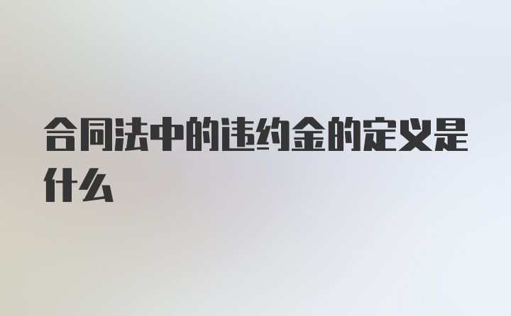 合同法中的违约金的定义是什么