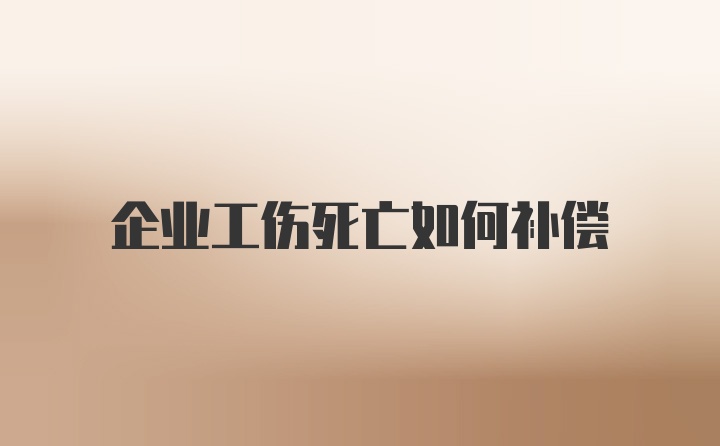 企业工伤死亡如何补偿