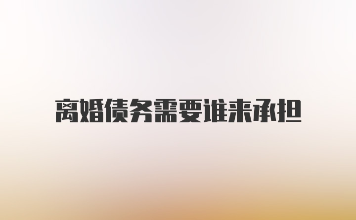 离婚债务需要谁来承担