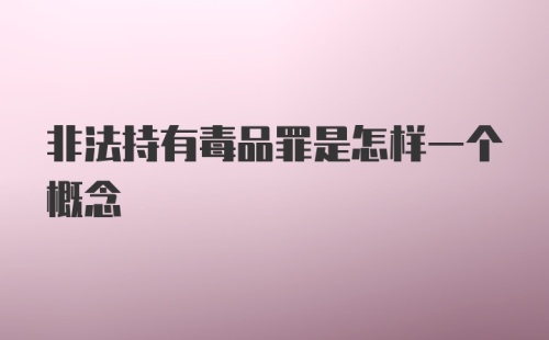 非法持有毒品罪是怎样一个概念