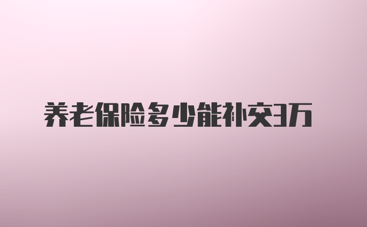 养老保险多少能补交3万