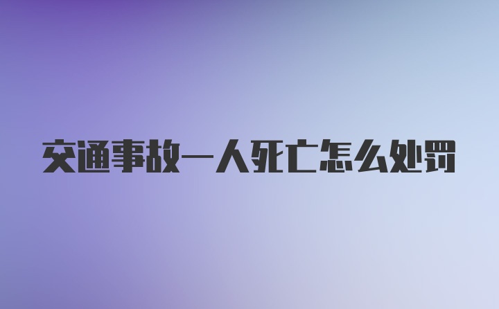 交通事故一人死亡怎么处罚