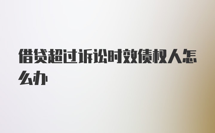 借贷超过诉讼时效债权人怎么办