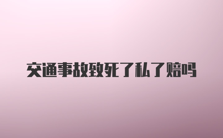 交通事故致死了私了赔吗