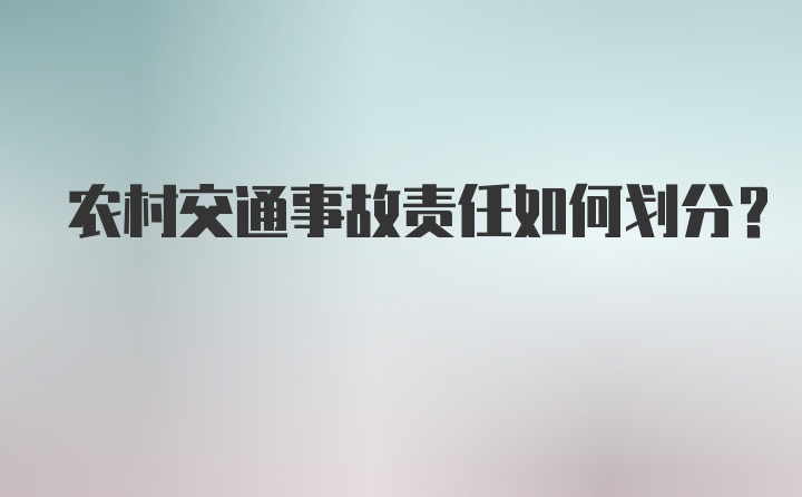 农村交通事故责任如何划分？