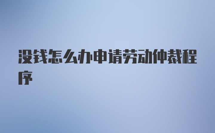 没钱怎么办申请劳动仲裁程序