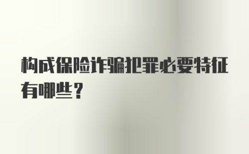 构成保险诈骗犯罪必要特征有哪些?