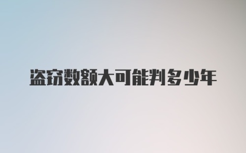 盗窃数额大可能判多少年