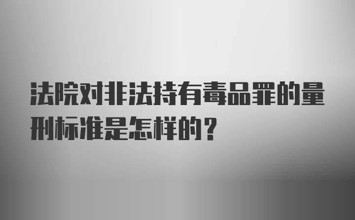 法院对非法持有毒品罪的量刑标准是怎样的？