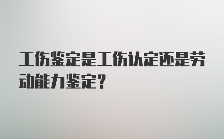 工伤鉴定是工伤认定还是劳动能力鉴定？