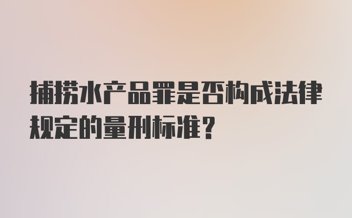 捕捞水产品罪是否构成法律规定的量刑标准?