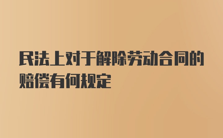 民法上对于解除劳动合同的赔偿有何规定