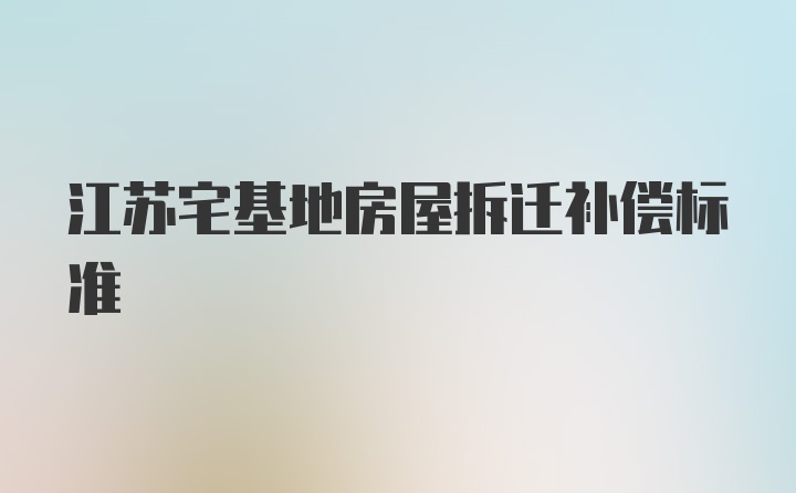 江苏宅基地房屋拆迁补偿标准