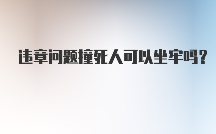 违章问题撞死人可以坐牢吗？