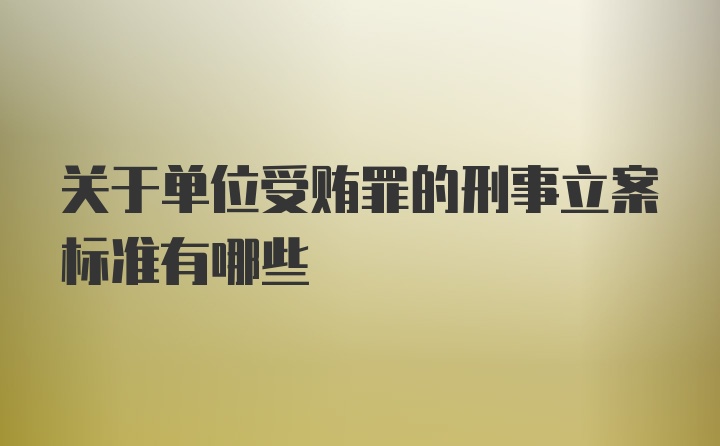 关于单位受贿罪的刑事立案标准有哪些