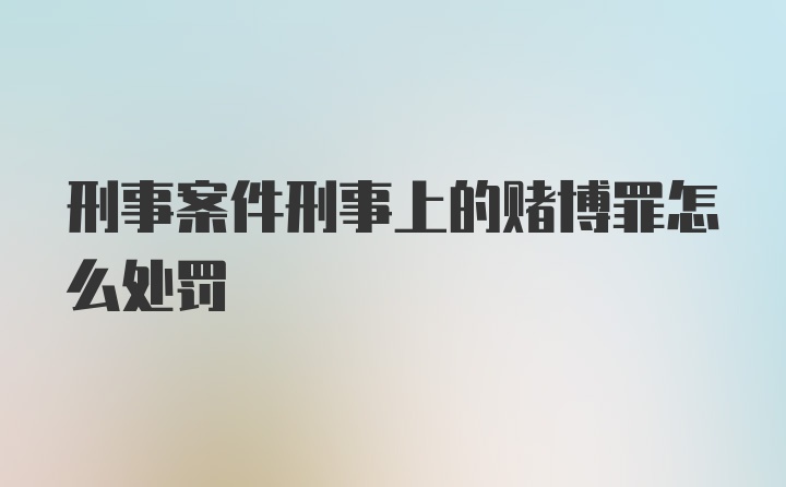 刑事案件刑事上的赌博罪怎么处罚