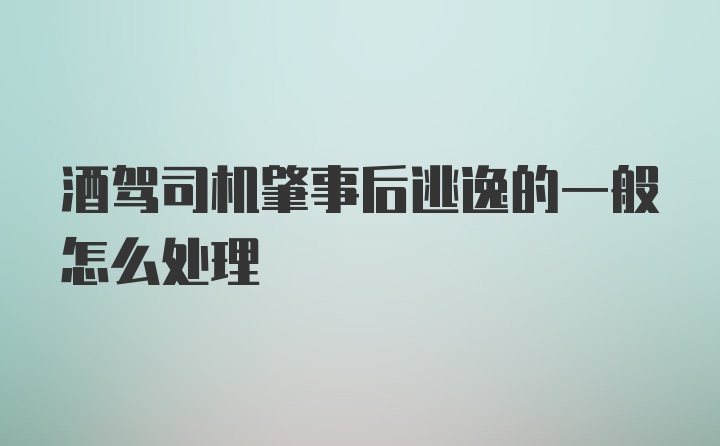 酒驾司机肇事后逃逸的一般怎么处理