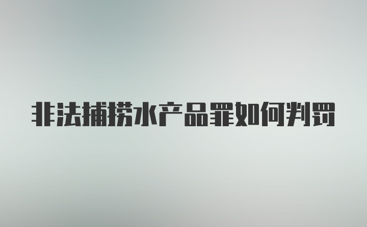 非法捕捞水产品罪如何判罚