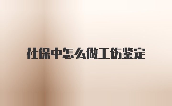 社保中怎么做工伤鉴定