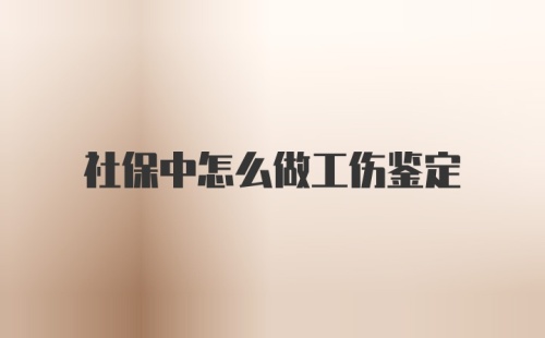 社保中怎么做工伤鉴定