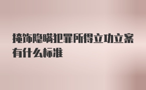 掩饰隐瞒犯罪所得立功立案有什么标准