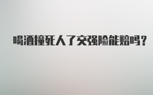 喝酒撞死人了交强险能赔吗？