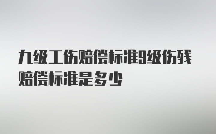 九级工伤赔偿标准9级伤残赔偿标准是多少