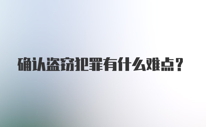 确认盗窃犯罪有什么难点？