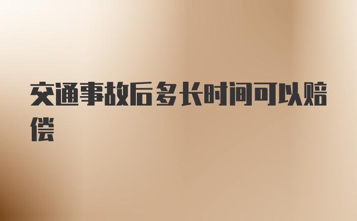 交通事故后多长时间可以赔偿