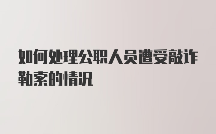 如何处理公职人员遭受敲诈勒索的情况