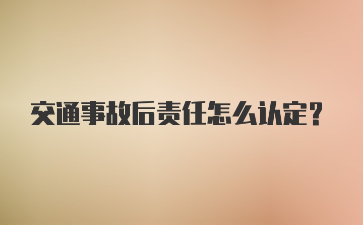 交通事故后责任怎么认定？