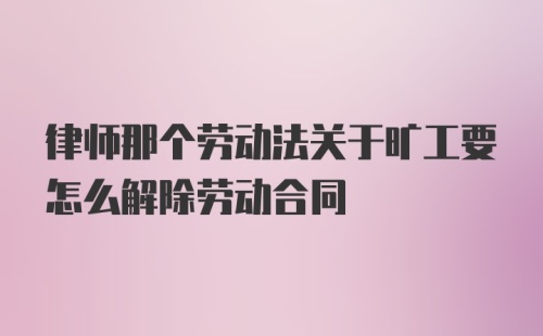 律师那个劳动法关于旷工要怎么解除劳动合同