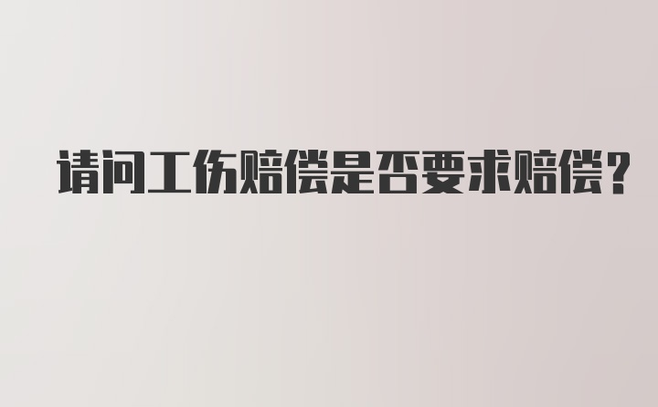 请问工伤赔偿是否要求赔偿？