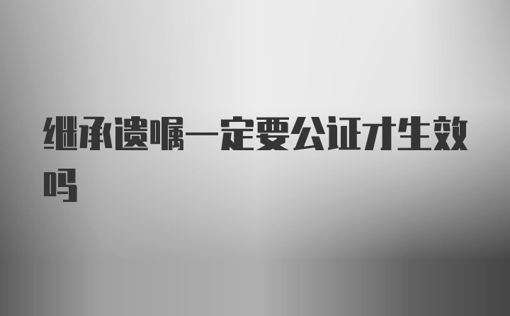 继承遗嘱一定要公证才生效吗