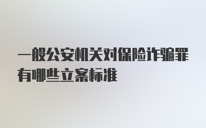 一般公安机关对保险诈骗罪有哪些立案标准