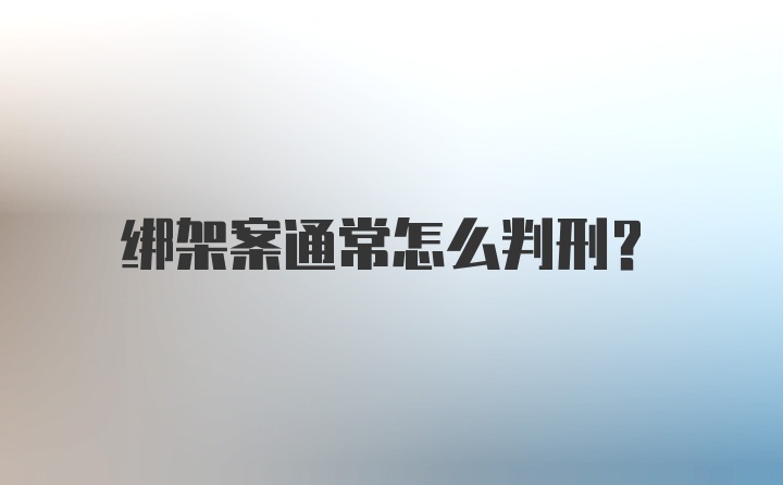 绑架案通常怎么判刑？