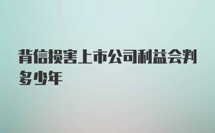 背信损害上市公司利益会判多少年