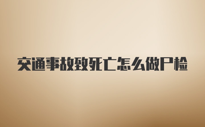 交通事故致死亡怎么做尸检