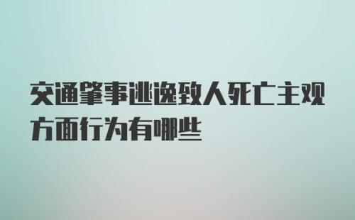 交通肇事逃逸致人死亡主观方面行为有哪些