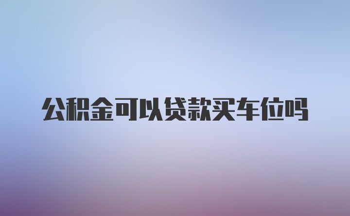 公积金可以贷款买车位吗