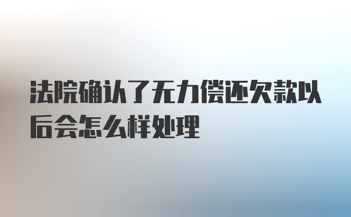 法院确认了无力偿还欠款以后会怎么样处理